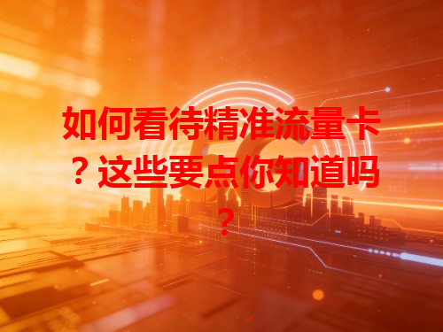 如何看待精准流量卡？这些要点你知道吗？