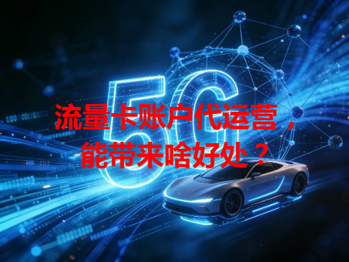流量卡账户代运营，能带来啥好处？