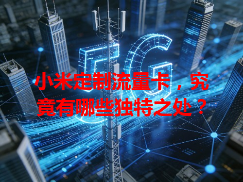 小米定制流量卡，究竟有哪些独特之处？