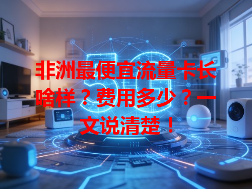 非洲最便宜流量卡长啥样？费用多少？一文说清楚！