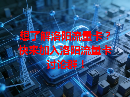 想了解洛阳流量卡？快来加入洛阳流量卡讨论群！