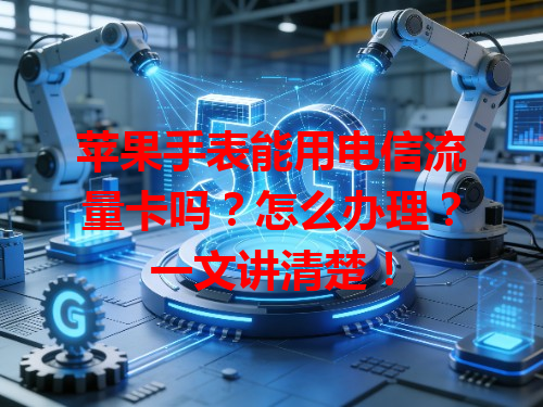 苹果手表能用电信流量卡吗？怎么办理？一文讲清楚！