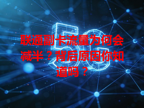 联通副卡流量为何会减半？背后原因你知道吗？