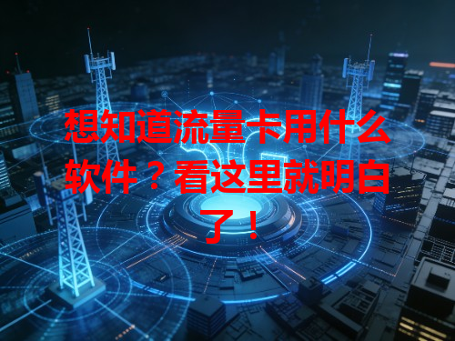 想知道流量卡用什么软件？看这里就明白了！