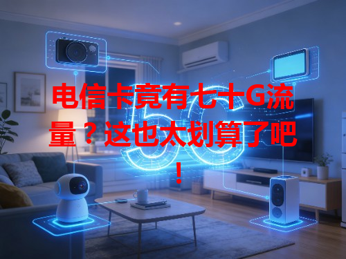 电信卡竟有七十G流量？这也太划算了吧！