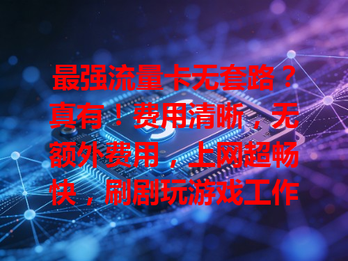 最强流量卡无套路？真有！费用清晰，无额外费用，上网超畅快，刷剧玩游戏工作学习都高效，就是网络生活贴心帮手！