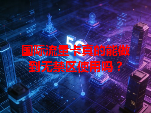 国际流量卡真的能做到无禁区使用吗？