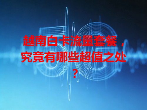 越南白卡流量套餐，究竟有哪些超值之处？