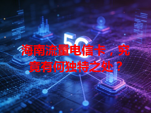 海南流量电信卡，究竟有何独特之处？