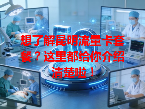 想了解昆明流量卡套餐？这里都给你介绍清楚啦！