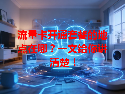 流量卡开通套餐的地点在哪？一文给你讲清楚！