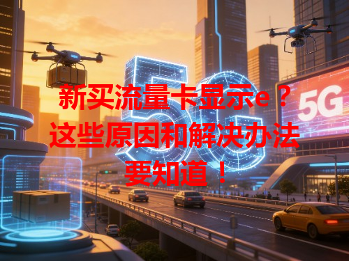 新买流量卡显示e？这些原因和解决办法要知道！