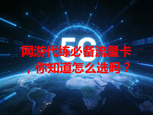 网游代练必备流量卡，你知道怎么选吗？