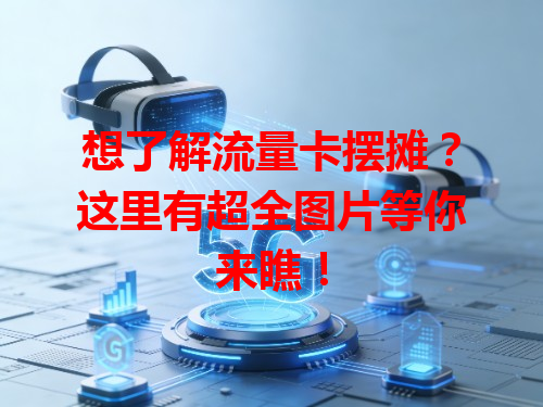 想了解流量卡摆摊？这里有超全图片等你来瞧！