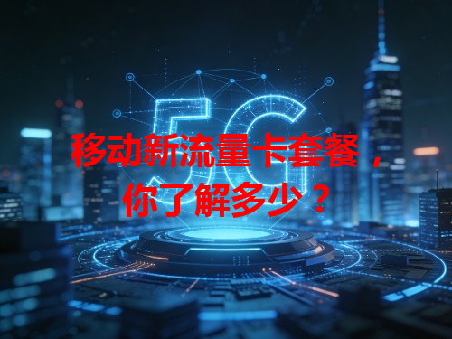 移动新流量卡套餐，你了解多少？