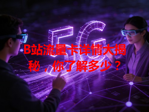 B站流量卡详情大揭秘，你了解多少？