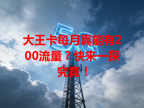 大王卡每月真能有200流量？快来一探究竟！