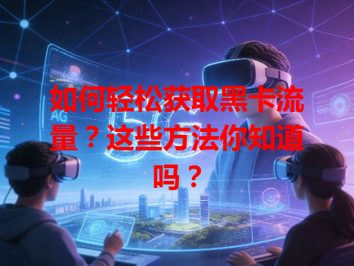如何轻松获取黑卡流量？这些方法你知道吗？