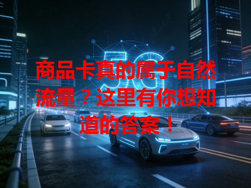 商品卡真的属于自然流量？这里有你想知道的答案！
