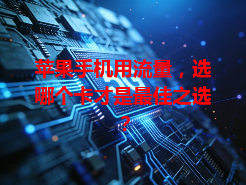 苹果手机用流量，选哪个卡才是最佳之选？