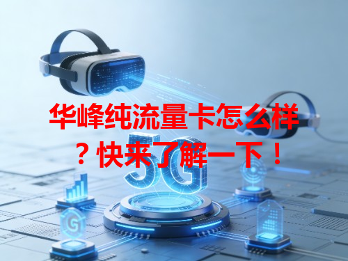 华峰纯流量卡怎么样？快来了解一下！