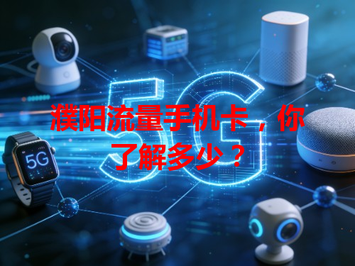 濮阳流量手机卡，你了解多少？