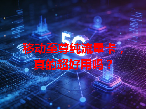 移动至尊纯流量卡，真的超好用吗？