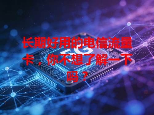 长期好用的电信流量卡，你不想了解一下吗？