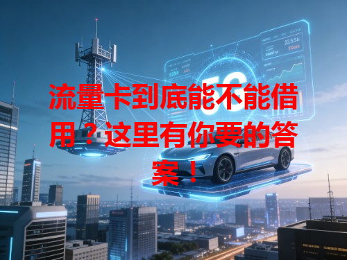 流量卡到底能不能借用？这里有你要的答案！