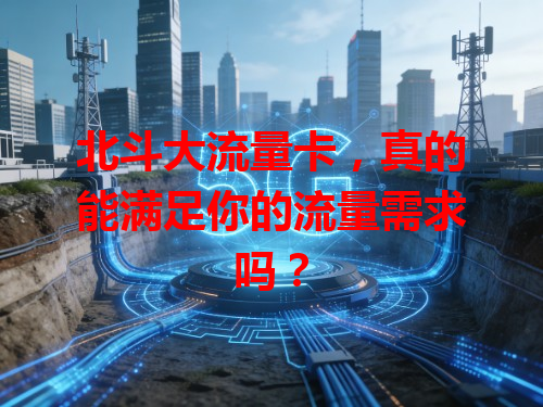 北斗大流量卡，真的能满足你的流量需求吗？