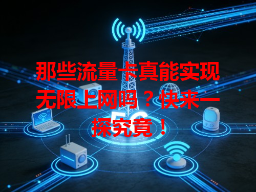 那些流量卡真能实现无限上网吗？快来一探究竟！