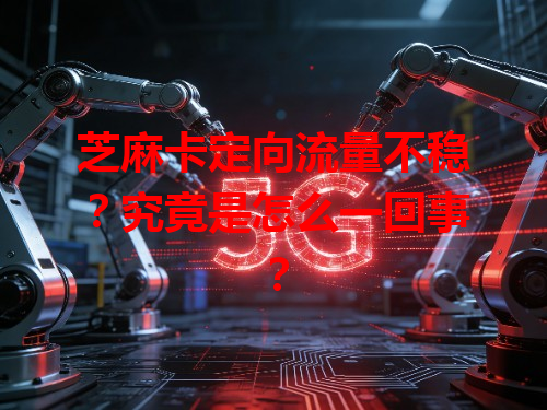 芝麻卡定向流量不稳？究竟是怎么一回事？