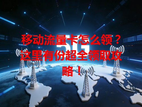 移动流量卡怎么领？这里有份超全领取攻略！