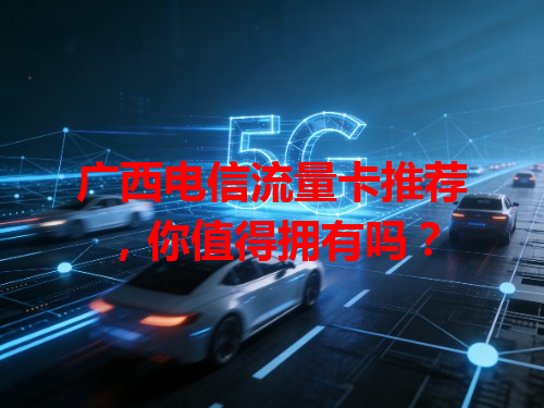 广西电信流量卡推荐，你值得拥有吗？