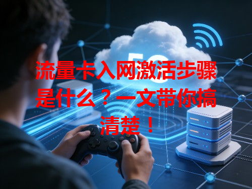 流量卡入网激活步骤是什么？一文带你搞清楚！