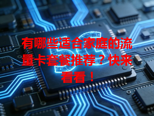 有哪些适合家庭的流量卡套餐推荐？快来看看！