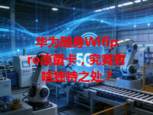 华为随身Wifipro流量卡，究竟有啥独特之处？