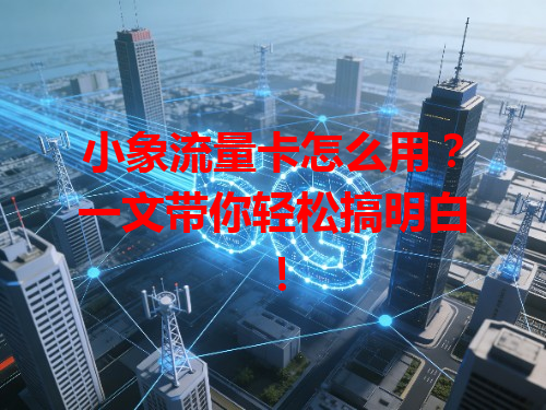 小象流量卡怎么用？一文带你轻松搞明白！