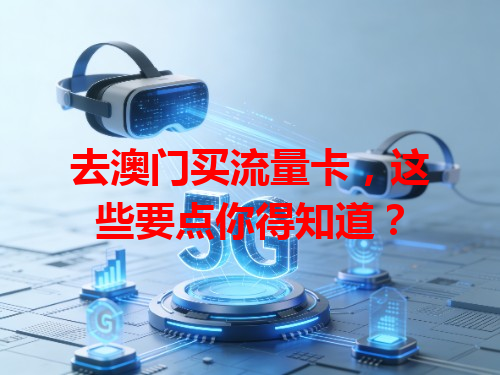去澳门买流量卡，这些要点你得知道？