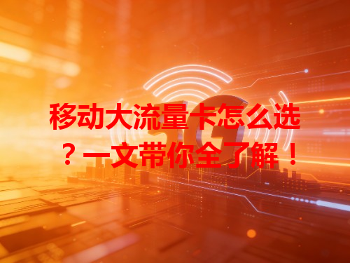 移动大流量卡怎么选？一文带你全了解！