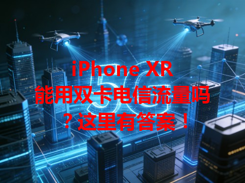 iPhone XR能用双卡电信流量吗？这里有答案！