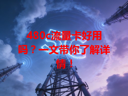 480c流量卡好用吗？一文带你了解详情！
