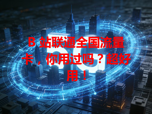B 站联通全国流量卡，你用过吗？超好用！