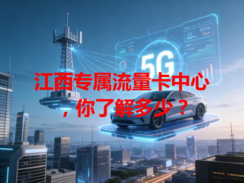 江西专属流量卡中心，你了解多少？