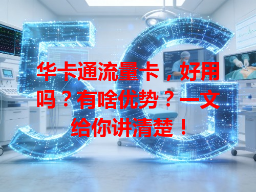 华卡通流量卡，好用吗？有啥优势？一文给你讲清楚！
