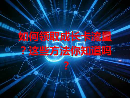 如何领取成长卡流量？这些方法你知道吗？