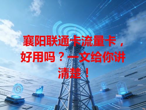 襄阳联通卡流量卡，好用吗？一文给你讲清楚！