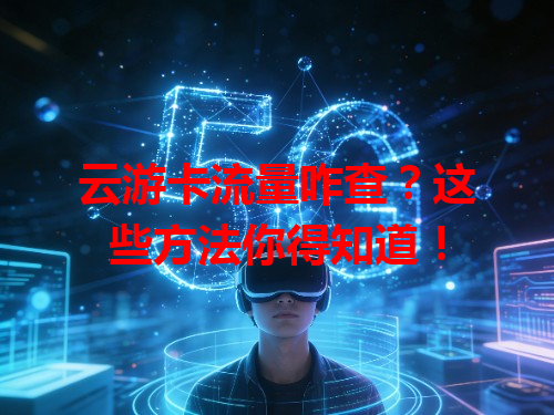 云游卡流量咋查？这些方法你得知道！