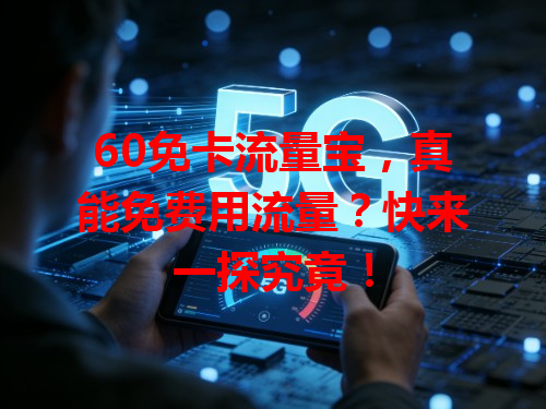 60免卡流量宝，真能免费用流量？快来一探究竟！