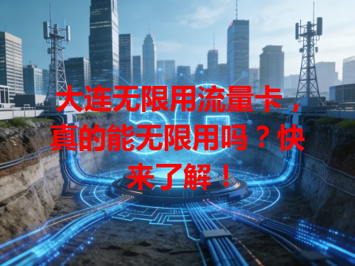 大连无限用流量卡，真的能无限用吗？快来了解！